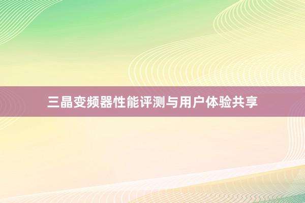 三晶变频器性能评测与用户体验共享